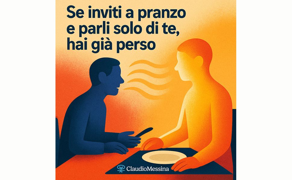 Se inviti a pranzo e parli solo di te, hai già perso